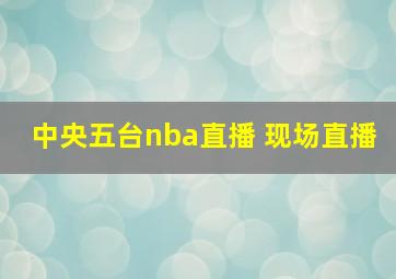 中央五台nba直播 现场直播